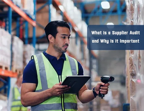 Supplier Audits: What They Are and Why Your Business Can’t Ignore Them